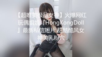 【超唯美极品女神】火爆网红玩偶姐姐『HongKongDoll』最新私信短片 甜酷酷风女神美乳粉穴