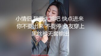 小情侣 我要大鸡吧 快点进来 你不要出来 不要停 女友穿上黑丝被无套输出