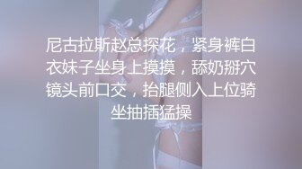 尼古拉斯赵总探花，紧身裤白衣妹子坐身上摸摸，舔奶掰穴镜头前口交，抬腿侧入上位骑坐抽插猛操