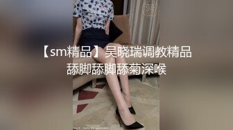 【sm精品】吴晓瑞调教精品 舔脚舔脚舔菊深喉