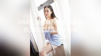 SWAG 重口味尿尿特辑篇集结多部尿尿淫片 1 Q娜