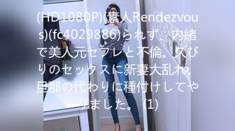 (HD1080P)(素人Rendezvous)(fc4029886)られず、内緒で美人元セフレと不倫。久びりのセックスに新妻大乱れ。旦那の代わりに種付けしてやりました。 (1)