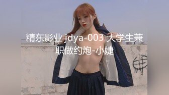 精东影业 jdya-003 大学生兼职做约炮-小婕