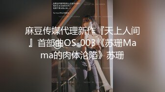 麻豆传媒代理新作『天上人间』首部曲OS-003《苏珊Mama的肉体沦陷》苏珊