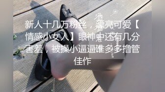 新人十几万粉丝，漂亮可爱【情感小女人】眼神中还有几分害羞，被操小逼逼谁多多撸管佳作