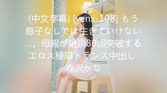 (中文字幕) [venx-108] もう息子なしでは生きていけない…。母親が絶頂80回突破するエロス極限トランス中出し 森沢かな