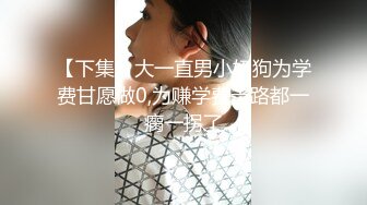 【下集】大一直男小奶狗为学费甘愿做0,为赚学费走路都一瘸一拐了