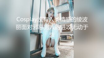 Cosplay没有人类情感的绫波丽面对邪恶男人的进攻无动于衷