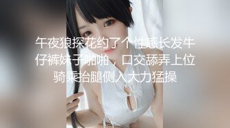 午夜狼探花约了个性感长发牛仔裤妹子啪啪，口交舔弄上位骑乘抬腿侧入大力猛操