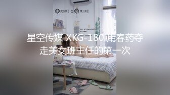 星空传媒 XKG-180 用春药夺走美女班主任的第一次