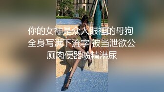 你的女神是众人眼裡的母狗 全身写满下流字 被当泄欲公厕肉便器喷精淋尿