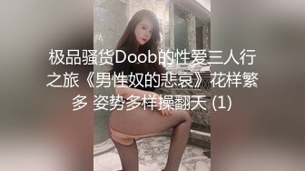 极品骚货Doob的性爱三人行之旅《男性奴的悲哀》花样繁多 姿势多样操翻天 (1)