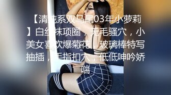 【清纯系双马尾03年小萝莉】白丝袜项圈，无毛骚穴，小美女喜欢爆菊花，玻璃棒特写抽插，手指扣穴，低低呻吟娇喘