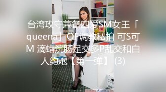 台湾攻守兼备四爱SM女王「queena」OF调教私拍 可S可M 滴蜡浣肠足交多P乱交和白人约炮【第一弹】 (3)