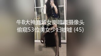 牛B大神商场女厕暗藏摄像头偷窥53位美女少妇嘘嘘 (45)