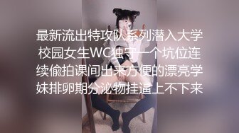 最新流出特攻队系列潜入大学校园女生WC独守一个坑位连续偸拍课间出来方便的漂亮学妹排卵期分泌物挂逼上不下来