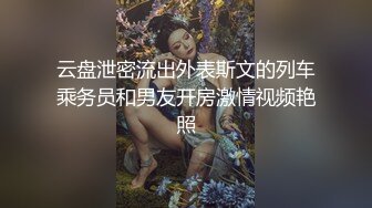 云盘泄密流出外表斯文的列车乘务员和男友开房激情视频艳照