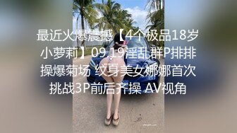 最近火爆震撼【4个极品18岁小萝莉】09.19淫乱群P排排操爆菊场 纹身美女娜娜首次挑战3P前后齐操 AV视角