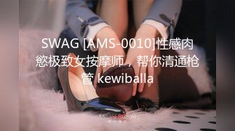 SWAG [AMS-0010]性感肉慾极致女按摩师，帮你清通枪管 kewiballa