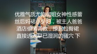 优雅气质尤物御姐女神性感蕾丝后妈裙小少妇，被主人爸爸酒店偷情调教，撩起包臀裙 直接进入早已湿润的骚穴 下