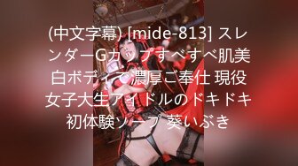 (中文字幕) [mide-813] スレンダーGカップすべすべ肌美白ボディで濃厚ご奉仕 現役女子大生アイドルのドキドキ初体験ソープ 葵いぶき