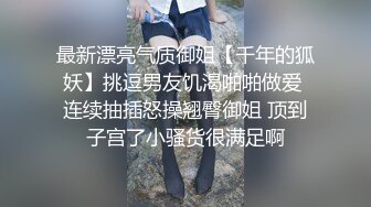 最新漂亮气质御姐【千年的狐妖】挑逗男友饥渴啪啪做爱 连续抽插怒操翘臀御姐 顶到子宫了小骚货很满足啊