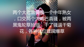 两个大老黑伺候一个中年熟女，口交两个大鸡巴真骚，被两黑鬼轮草抽插，干了骚逼干菊花，各种体位蹂躏爆草