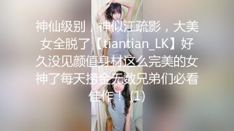 神仙级别，神似江疏影，大美女全脱了【tiantian_LK】好久没见颜值身材这么完美的女神了每天捞金无数兄弟们必看佳作！ (1)