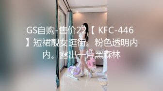 GS自购-售价22【 KFC-446 】短裙靓女逛街。粉色透明内内。露出一片黑森林