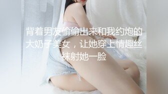 背着男友偷偷出来和我约炮的大奶子美女，让她穿上情趣丝袜射她一脸