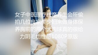 女子中医理疗按摩养生会所偸拍几位良家美少妇来做身体保养胸前的两个大肉球真的很给力阴毛也性感1080P原版