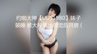 约啪大神【UUS1980】妹子装睡 被大神摸出感觉后开房 (3)