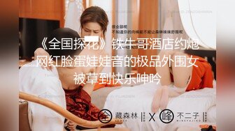 《全国探花》铁牛哥酒店约炮网红脸蛋娃娃音的极品外围女被草到快乐呻吟