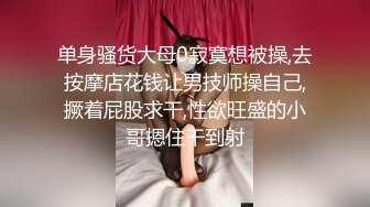 单身骚货大母0寂寞想被操,去按摩店花钱让男技师操自己,撅着屁股求干,性欲旺盛的小哥摁住干到射