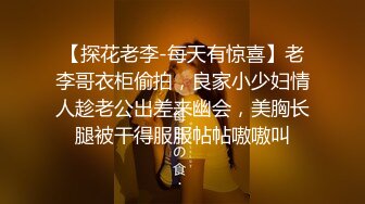 【探花老李-每天有惊喜】老李哥衣柜偷拍，良家小少妇情人趁老公出差来幽会，美胸长腿被干得服服帖帖嗷嗷叫