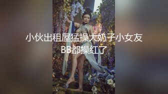 小伙出租屋猛操大奶子小女友BB都操红了