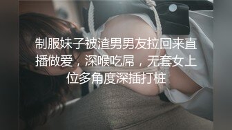 制服妹子被渣男男友拉回来直播做爱，深喉吃屌，无套女上位多角度深插打桩