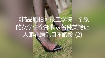 《精品厕拍》技工学院一个系的女学生全部收录各种美鲍让人眼花缭乱目不暇接 (2)