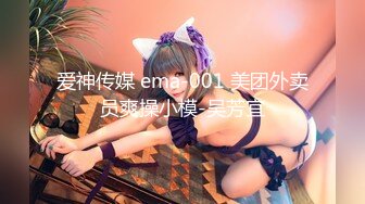 爱神传媒 ema-001 美团外卖员爽操小模-吴芳宜