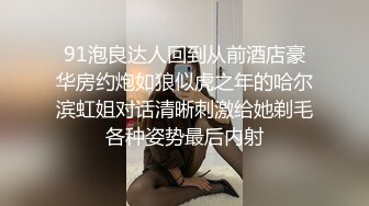 91泡良达人回到从前酒店豪华房约炮如狼似虎之年的哈尔滨虹姐对话清晰刺激给她剃毛各种姿势最后内射