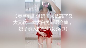 【真巨乳】这奶子太诱惑了又大又软，大大白兔老湿合集，奶子诱人的轻熟女秀 (1)