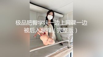 极品肥臀学妹一边上网课一边被后入爆操（完整版）