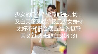 少女的身体2 全身都是尤物，又白又粉又软，极品少女身材太好不知道会便宜谁 胸挺臀圆又翘 大长腿白又嫩 (3)