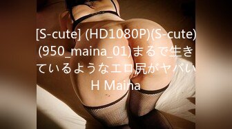 [S-cute] (HD1080P)(S-cute)(950_maina_01)まるで生きているようなエロ尻がヤバいH Maina