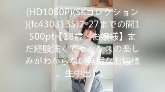 (HD1080P)(SKコレクション)(fc4303135)2-27までの間1500pt【18歳・お嬢様】まだ経験浅くてセックスの楽しみがわからない無垢なお嬢様。生中出し。