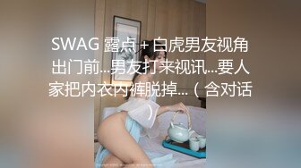 SWAG 露点＋白虎男友视角出门前...男友打来视讯...要人家把内衣内裤脱掉...（含对话）