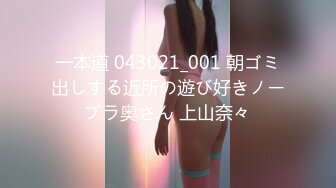 一本道 043021_001 朝ゴミ出しする近所の遊び好きノーブラ奥さん 上山奈々