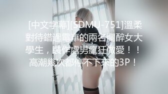  [中文字幕][SDMU-751]溫柔對待錯過電車的兩名爛醉女大學生，裝作處男瘋狂做愛！！高潮幾次都停不下來的3P！