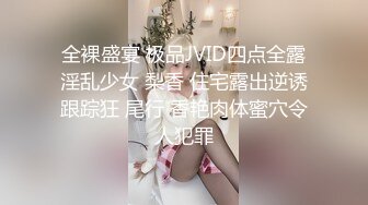 全裸盛宴 极品JVID四点全露淫乱少女 梨香 住宅露出逆诱跟踪狂 尾行 香艳肉体蜜穴令人犯罪