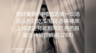 抓奸集锦-特精甄选第一现场街头扭打吃瓜围观 赤裸裸床上被逮还有被割屌的 各色良家女神狼狈瞬间 (288)